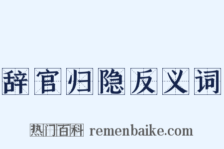 辞官归隐反义词是什么意思的图片